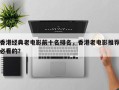 香港经典老电影前十名排名，香港老电影推荐必看的？