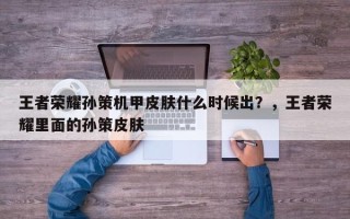 王者荣耀孙策机甲皮肤什么时候出？，王者荣耀里面的孙策皮肤