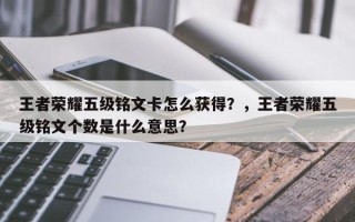 王者荣耀五级铭文卡怎么获得？，王者荣耀五级铭文个数是什么意思？