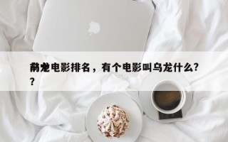 前十
乌龙电影排名，有个电影叫乌龙什么?？