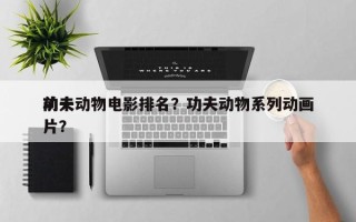 前十
功夫动物电影排名？功夫动物系列动画片？