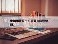 外国评价前十
电影排名前十？国外电影评价网？