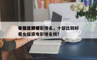 十部比较好
看女反派电影排名，十部比较好
看女反派电影排名榜？