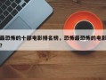 最恐怖的十部电影排名榜，恐怖最恐怖的电影？