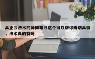 真正会法术的师傅难寻这个可以帮你辨别真假，法术真的有吗