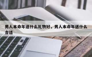 男人本命年送什么礼物好，男人本命年送什么合适
