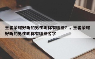 王者荣耀好听的男生昵称有哪些？，王者荣耀好听的男生昵称有哪些名字