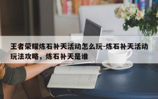 王者荣耀炼石补天活动怎么玩-炼石补天活动玩法攻略，炼石补天是谁
