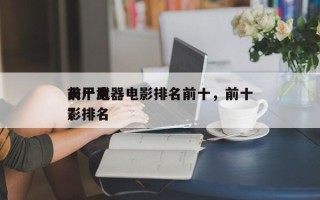 前十
丧尸武器电影排名前十，前十
丧尸电影排名
？