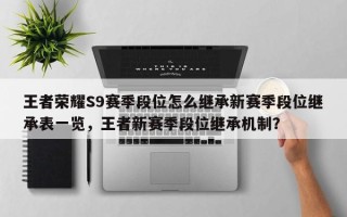 王者荣耀S9赛季段位怎么继承新赛季段位继承表一览，王者新赛季段位继承机制？