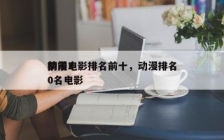 前十
动漫电影排名前十，动漫排名
榜前10名电影