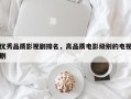 优秀品质影视剧排名，高品质电影级别的电视剧