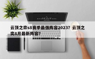 云顶之弈s8赛季最强阵容2023？云顶之奕8月最新阵容？