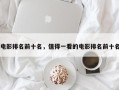 电影排名前十名，值得一看的电影排名前十名