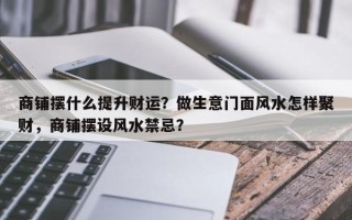 商铺摆什么提升财运？做生意门面风水怎样聚财，商铺摆设风水禁忌？