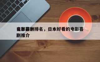 日本前十
电影喜剧排名，日本好看的电影喜剧推介