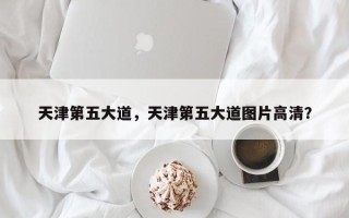 天津第五大道，天津第五大道图片高清？