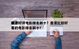 前十
香港好评电影排名前十？香港比较好
看的电影排名前十？