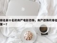 排名前十名的丧尸电影恐怖，丧尸恐怖片排名
第一？