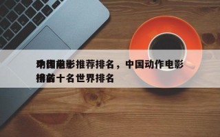 中国前十
动作电影推荐排名，中国动作电影排名
榜前十名世界排名
