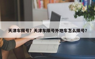 天津车限号？天津车限号外地车怎么限号？