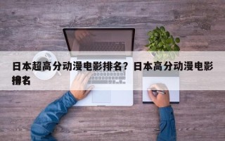 日本超高分动漫电影排名？日本高分动漫电影排名
榜？