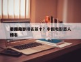 中国前十
恶毒电影排名前十？中国电影恶人排名
榜？