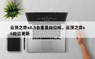云顶之弈s8.5会重置段位吗，云顶之弈s6段位更新