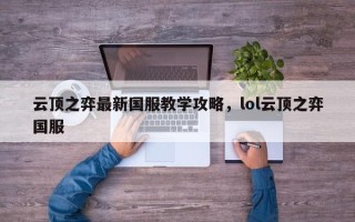 云顶之弈最新国服教学攻略，lol云顶之弈国服