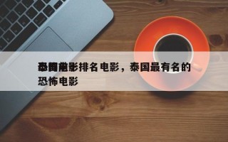 泰国前十
恐怖电影排名电影，泰国最有名的恐怖电影