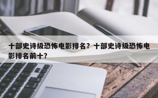 十部史诗级恐怖电影排名？十部史诗级恐怖电影排名前十？