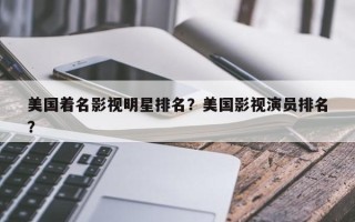 美国着名影视明星排名？美国影视演员排名
？