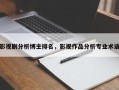影视剧分析博主排名，影视作品分析专业术语