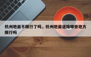 杭州地面不限行了吗，杭州地面道路哪些地方限行吗