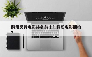 前十
科幻反转电影排名前十？科幻电影翻拍？
