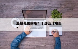 最经典的前十
篮球电影排名？十部篮球电影？