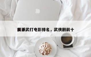 前十
反派武打电影排名，武侠剧前十
反派