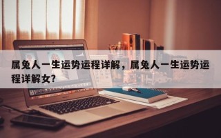 属兔人一生运势运程详解，属兔人一生运势运程详解女？