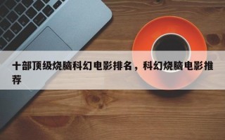 十部顶级烧脑科幻电影排名，科幻烧脑电影推荐