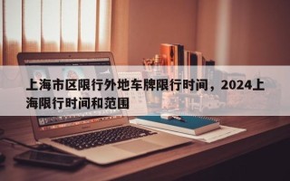 上海市区限行外地车牌限行时间，2024上海限行时间和范围