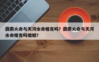 霹雳火命与天河水命相克吗？霹雳火命与天河水命相克吗婚姻？