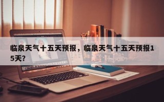 临泉天气十五天预报，临泉天气十五天预报15天？