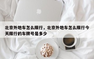北京外地车怎么限行，北京外地车怎么限行今天限行的车牌号是多少