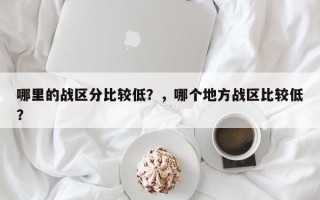 哪里的战区分比较低？，哪个地方战区比较低？