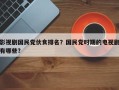 影视剧国民党伙食排名？国民党时期的电视剧有哪些？