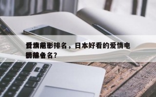 日本前十
爱情电影排名，日本好看的爱情电影排名
榜前十名？