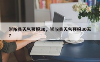 崇阳县天气预报30，崇阳县天气预报30天？