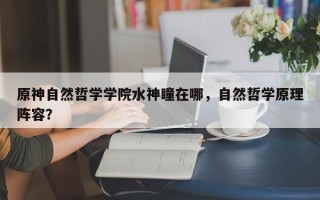 原神自然哲学学院水神瞳在哪，自然哲学原理阵容？