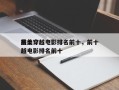 前十
最美穿越电影排名前十，前十
最美穿越电影排名前十