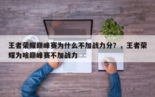 王者荣耀巅峰赛为什么不加战力分？，王者荣耀为啥巅峰赛不加战力